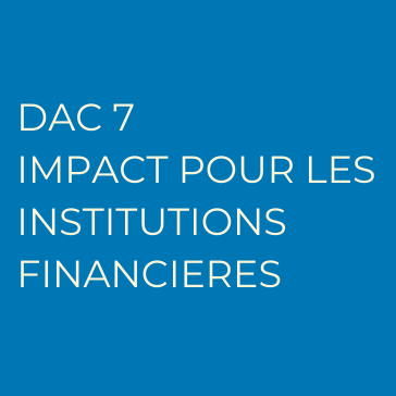 DAC 7 - IMPACT POUR LES INSTITUTIONS FINANCIERES Carré
